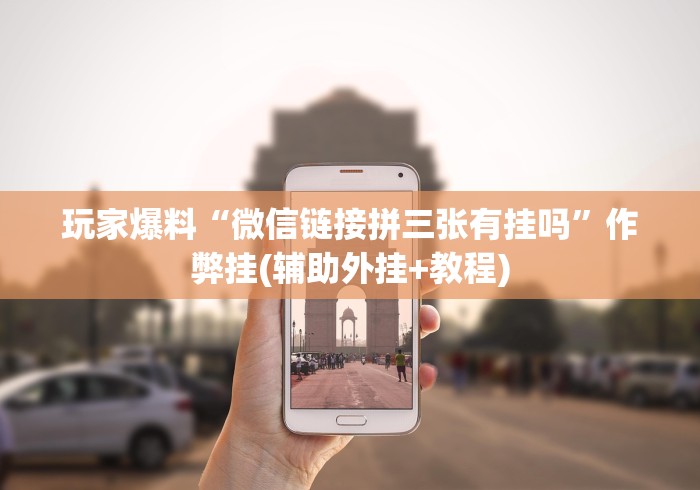 玩家爆料“微信链接拼三张有挂吗	”作弊挂(辅助外挂+教程)
