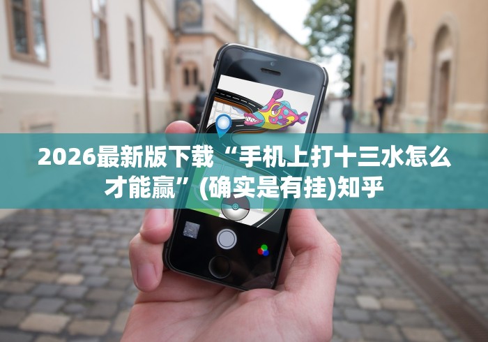 2026最新版下载“手机上打十三水怎么才能赢”(确实是有挂)知乎
