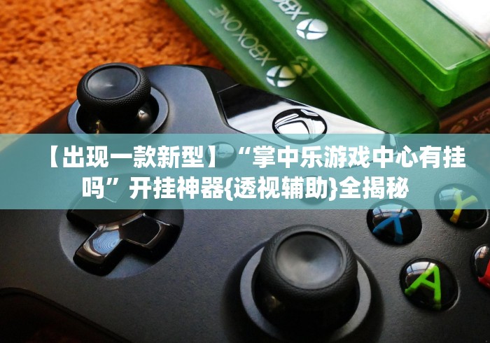 【出现一款新型】“掌中乐游戏中心有挂吗	”开挂神器{透视辅助}全揭秘