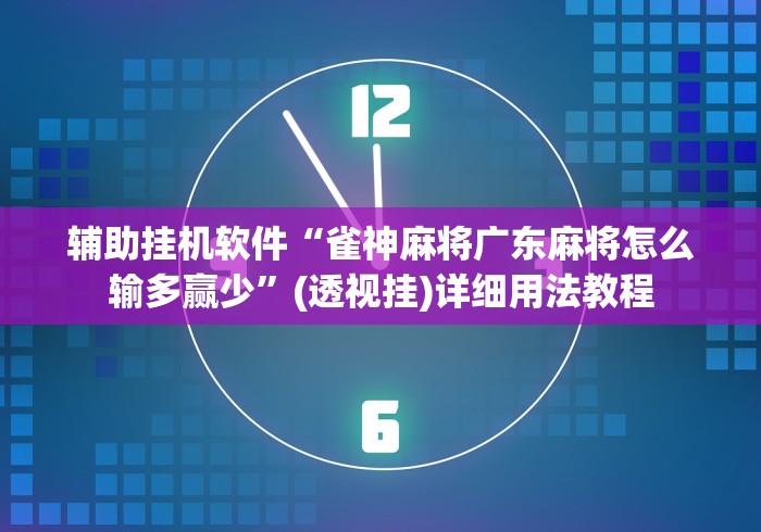 辅助挂机软件“雀神麻将广东麻将怎么输多赢少	”(透视挂)详细用法教程