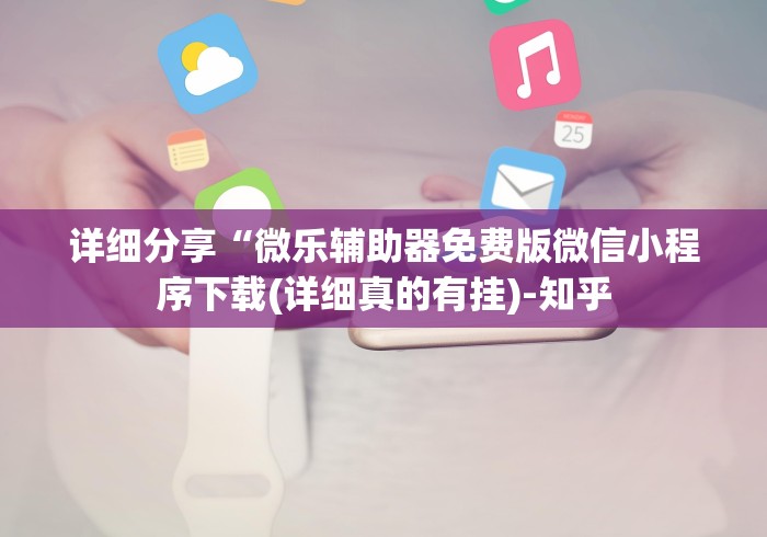 详细分享“微乐辅助器免费版微信小程序下载(详细真的有挂)-知乎 详细分享“微乐辅助器免费版微信小程序下载(详细真的有挂)-知乎