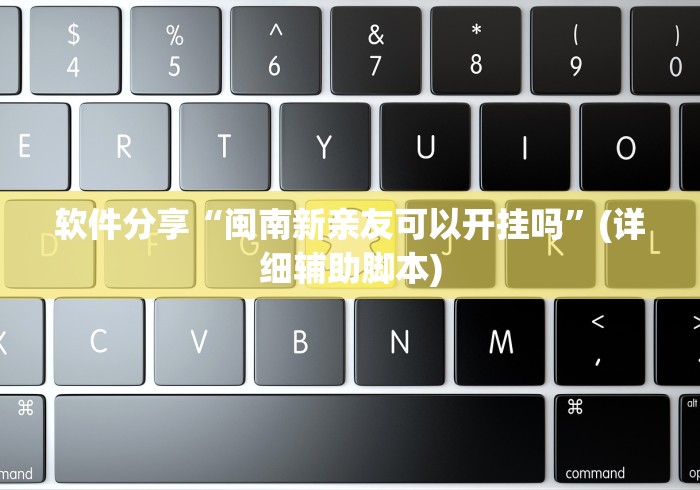 软件分享“闽南新亲友可以开挂吗	”(详细辅助脚本)