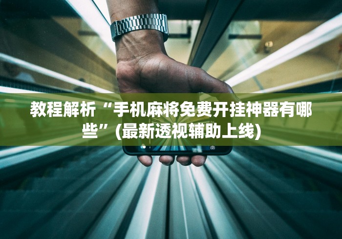 教程解析“手机麻将免费开挂神器有哪些”(最新透视辅助上线)