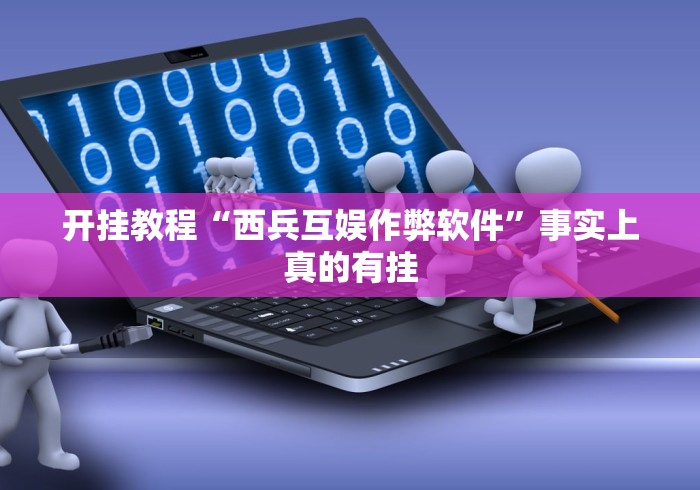 开挂教程“西兵互娱作弊软件	”事实上真的有挂