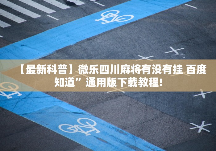 【最新科普】微乐四川麻将有没有挂 百度知道”通用版下载教程!