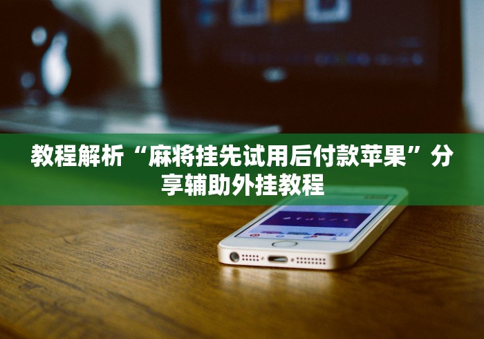 教程解析“麻将挂先试用后付款苹果	”分享辅助外挂教程