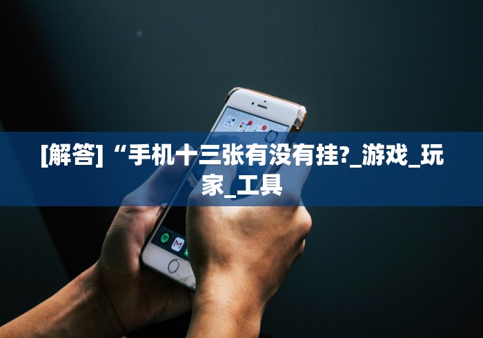 [解答]“手机十三张有没有挂?_游戏_玩家_工具