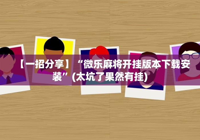 【一招分享】“微乐麻将开挂版本下载安装”(太坑了果然有挂)