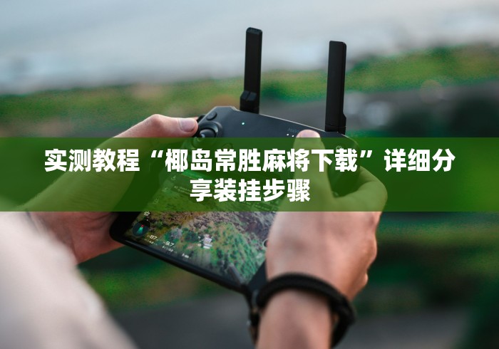 实测教程“椰岛常胜麻将下载	”详细分享装挂步骤