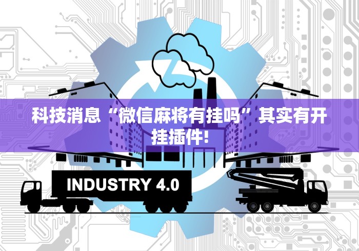 科技消息“微信麻将有挂吗”其实有开挂插件!