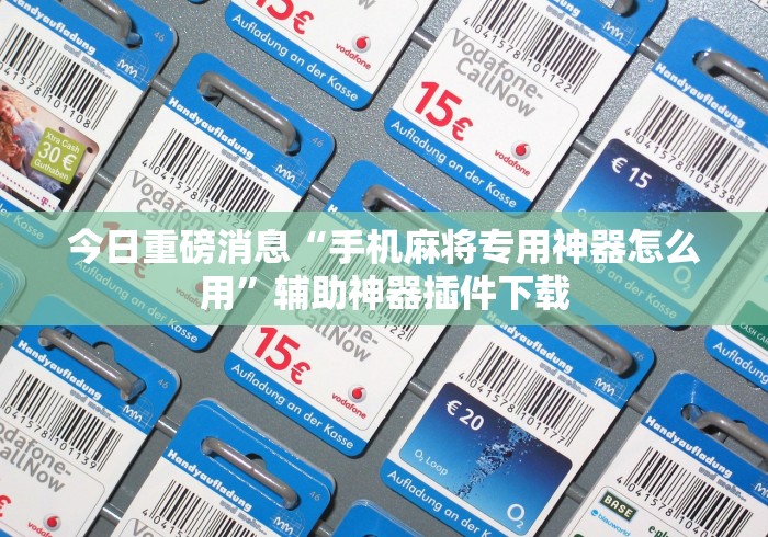 今日重磅消息“手机麻将专用神器怎么用”辅助神器插件下载