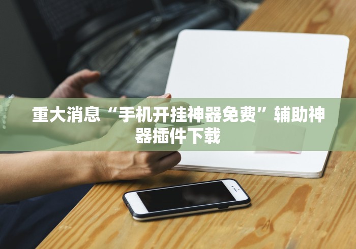 重大消息“手机开挂神器免费”辅助神器插件下载