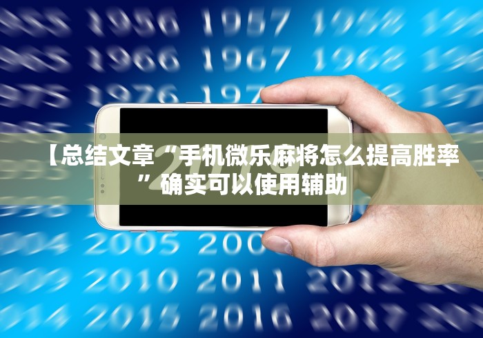 【总结文章“手机微乐麻将怎么提高胜率	”确实可以使用辅助
