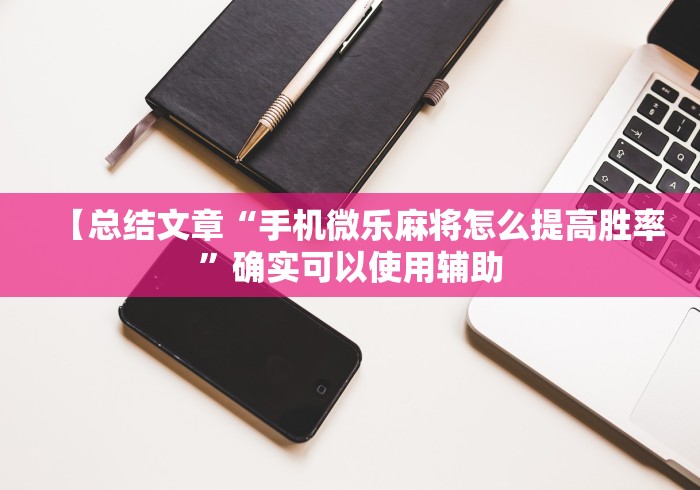 【总结文章“手机微乐麻将怎么提高胜率”确实可以使用辅助