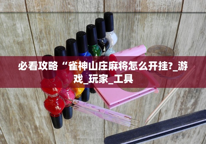 必看攻略“雀神山庄麻将怎么开挂?_游戏_玩家_工具