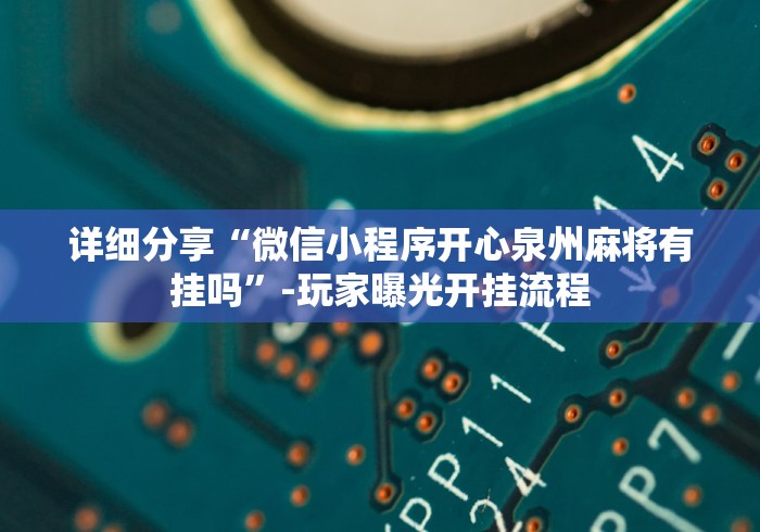 详细分享“微信小程序开心泉州麻将有挂吗	”-玩家曝光开挂流程