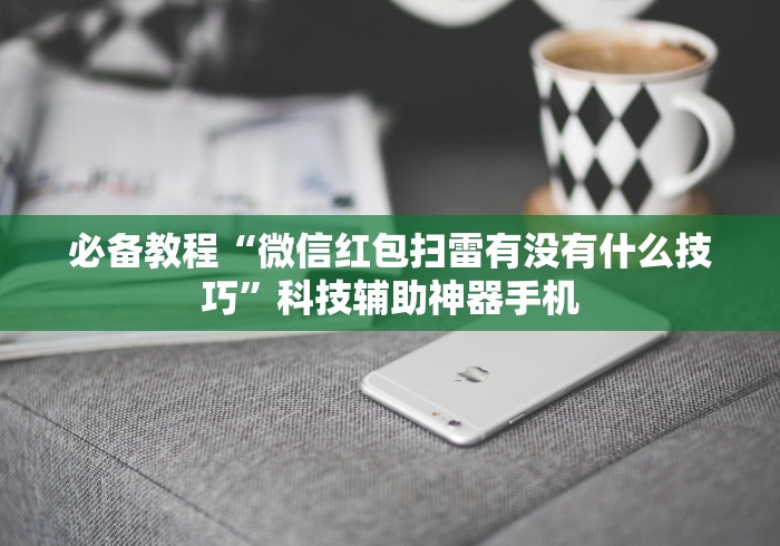 必备教程“微信红包扫雷有没有什么技巧”科技辅助神器手机