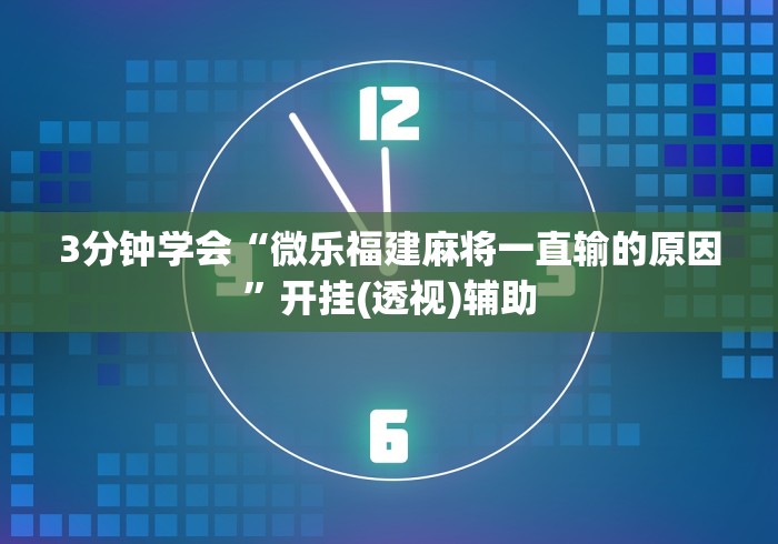 3分钟学会“微乐福建麻将一直输的原因”开挂(透视)辅助