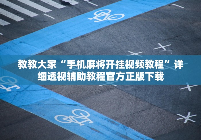 教教大家“手机麻将开挂视频教程”详细透视辅助教程官方正版下载