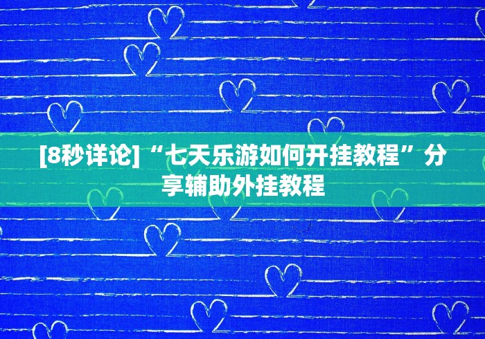 [8秒详论]“七天乐游如何开挂教程	”分享辅助外挂教程