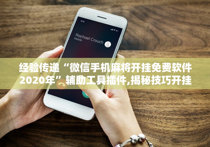 经验传递“微信手机麻将开挂免费软件2020年”辅助工具插件,揭秘技巧开挂