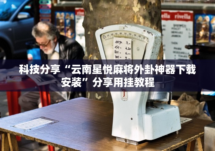 科技分享“云南星悦麻将外卦神器下载安装	”分享用挂教程