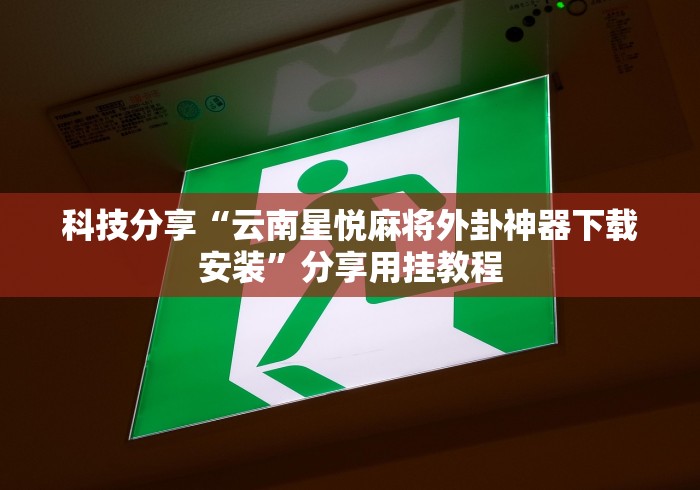 科技分享“云南星悦麻将外卦神器下载安装”分享用挂教程