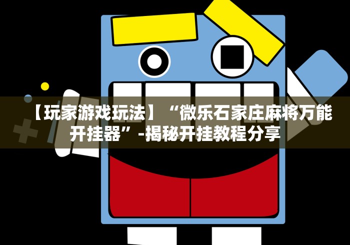【玩家游戏玩法】“微乐石家庄麻将万能开挂器	”-揭秘开挂教程分享