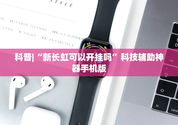 科普|“新长虹可以开挂吗”科技辅助神器手机版