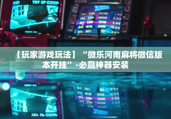 【玩家游戏玩法】“微乐河南麻将微信版本开挂”-必赢神器安装