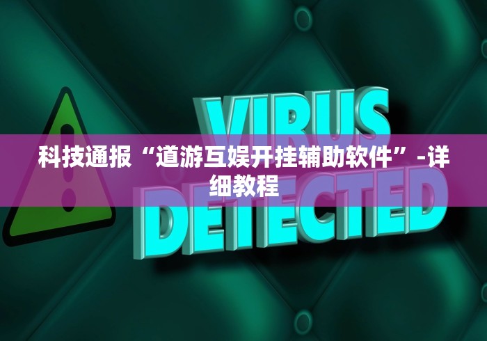 科技通报“道游互娱开挂辅助软件	”-详细教程