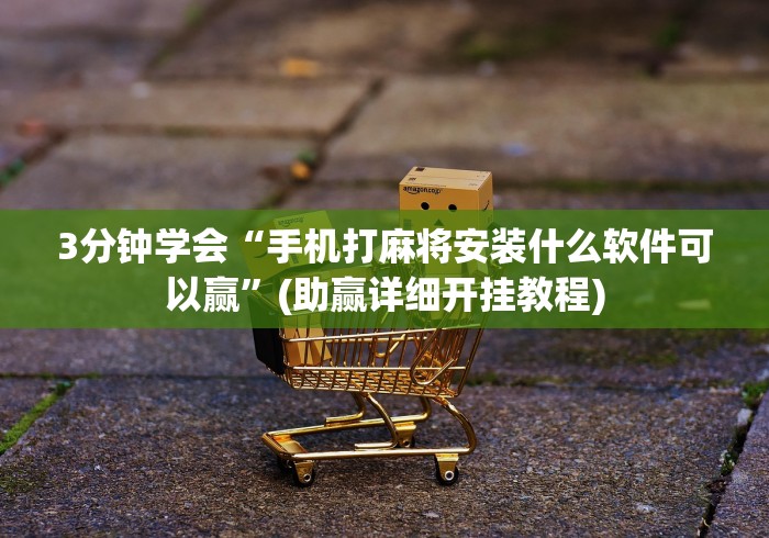 3分钟学会“手机打麻将安装什么软件可以赢”(助赢详细开挂教程)