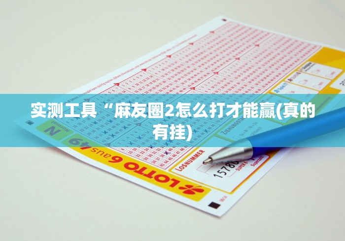实测工具“麻友圈2怎么打才能赢(真的有挂)