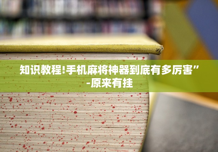知识教程!手机麻将神器到底有多厉害”-原来有挂