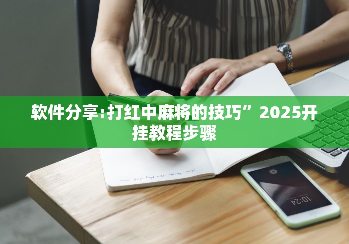 软件分享:打红中麻将的技巧”2025开挂教程步骤