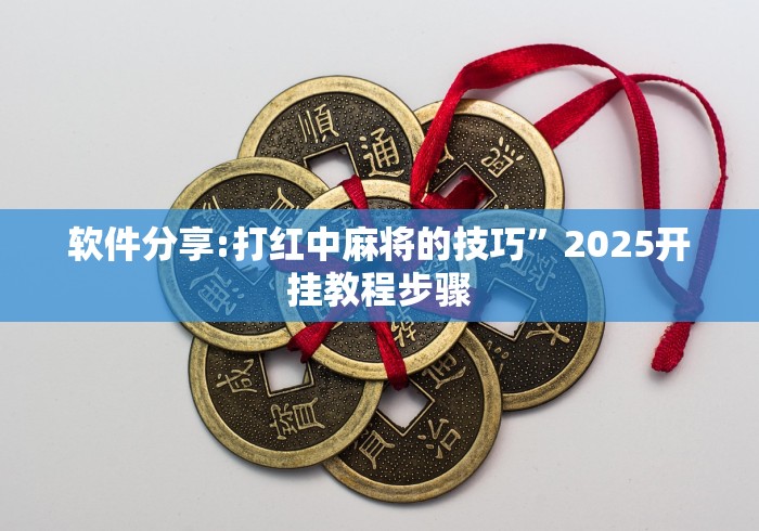 软件分享:打红中麻将的技巧”2025开挂教程步骤