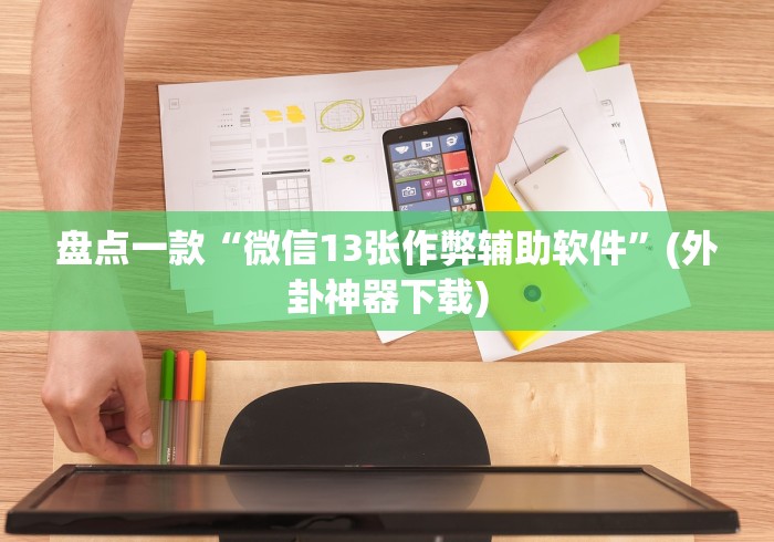 盘点一款“微信13张作弊辅助软件	”(外卦神器下载)