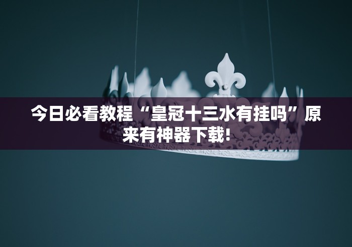 今日必看教程“皇冠十三水有挂吗	”原来有神器下载!