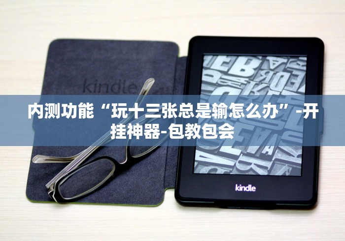 内测功能“玩十三张总是输怎么办”-开挂神器-包教包会