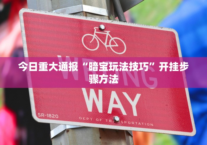 今日重大通报“暗宝玩法技巧	”开挂步骤方法