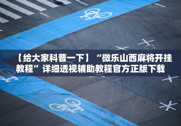【给大家科普一下】“微乐山西麻将开挂教程”详细透视辅助教程官方正版下载
