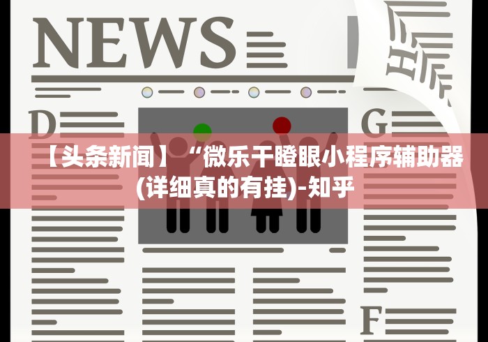 【头条新闻】“微乐干瞪眼小程序辅助器(详细真的有挂)-知乎