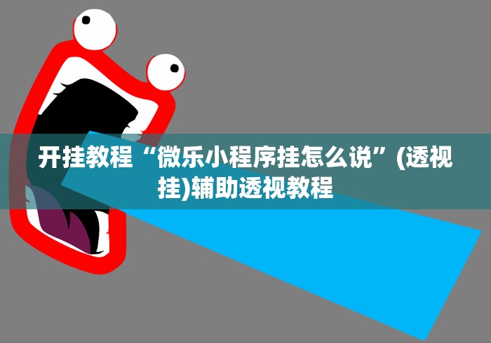 开挂教程“微乐小程序挂怎么说”(透视挂)辅助透视教程