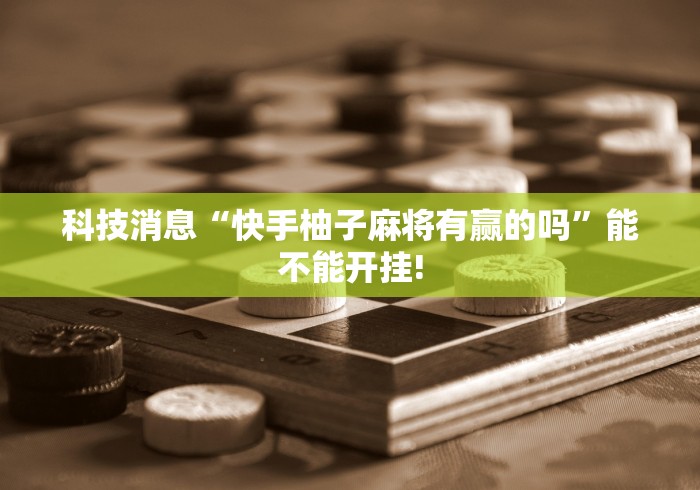 科技消息“快手柚子麻将有赢的吗”能不能开挂!