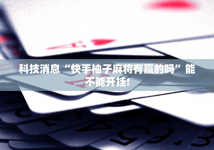 科技消息“快手柚子麻将有赢的吗”能不能开挂!