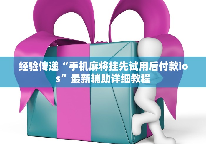 经验传递“手机麻将挂先试用后付款ios	”最新辅助详细教程