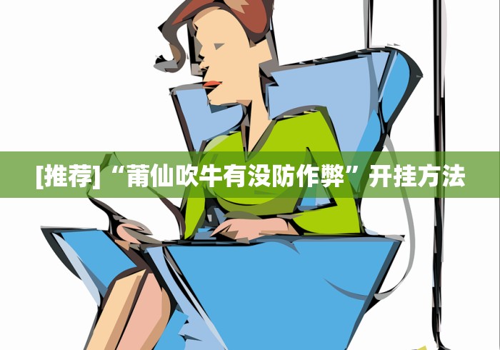 [推荐]“莆仙吹牛有没防作弊”开挂方法