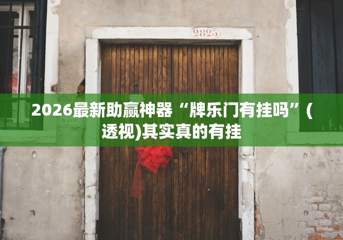 2026最新助赢神器“牌乐门有挂吗”(透视)其实真的有挂
