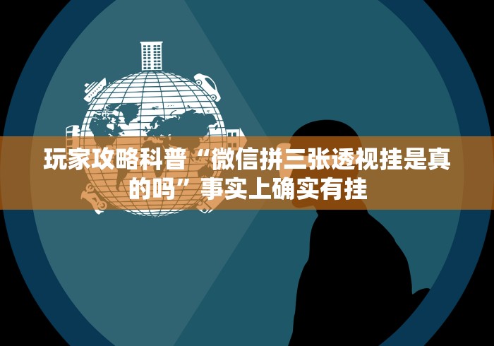 玩家攻略科普“微信拼三张透视挂是真的吗	”事实上确实有挂