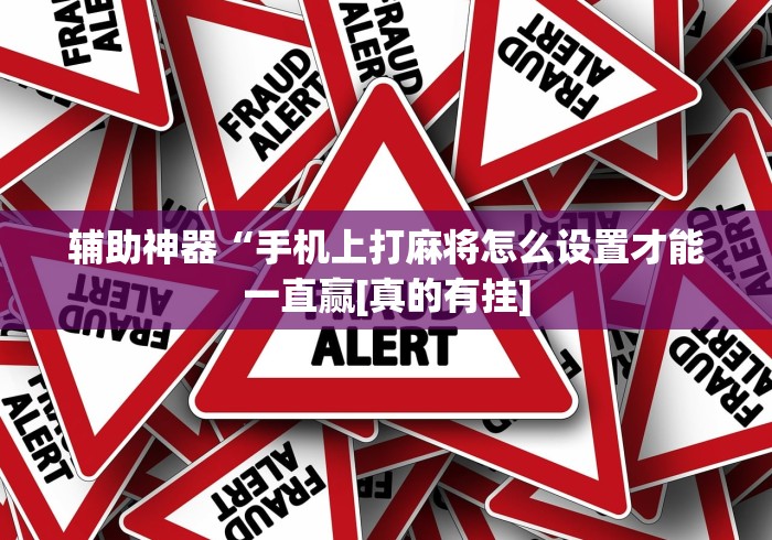 辅助神器“手机上打麻将怎么设置才能一直赢[真的有挂]